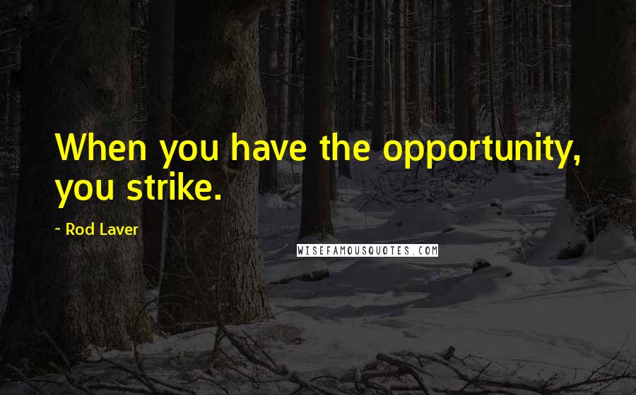 Rod Laver Quotes: When you have the opportunity, you strike.