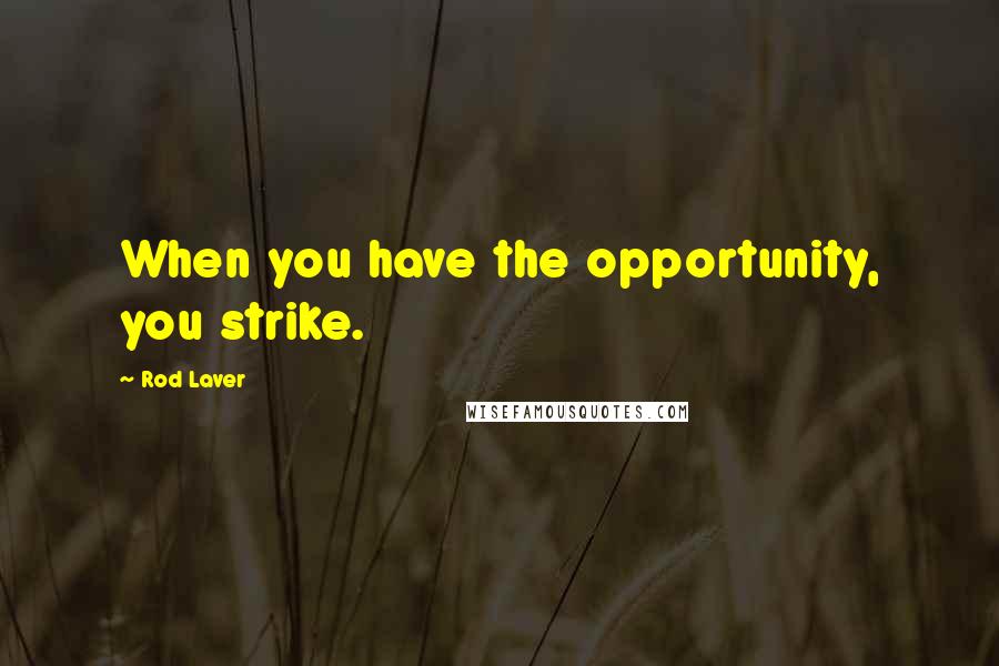 Rod Laver Quotes: When you have the opportunity, you strike.