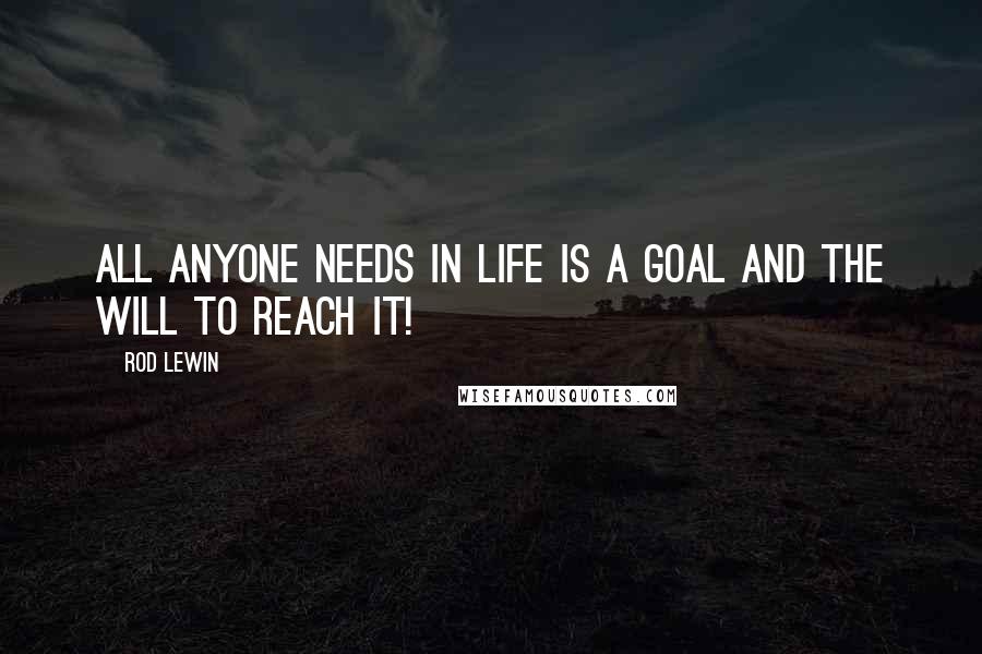 Rod Lewin Quotes: All anyone needs in life is a goal and the will to reach it!