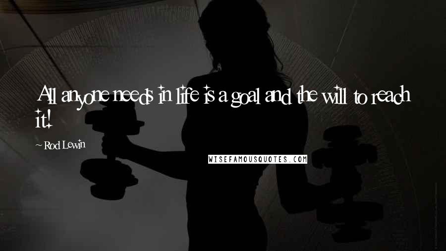 Rod Lewin Quotes: All anyone needs in life is a goal and the will to reach it!