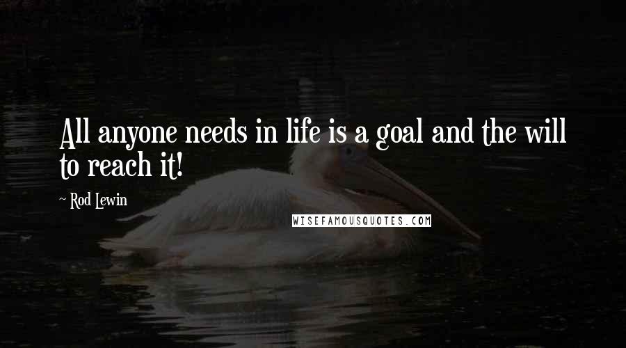 Rod Lewin Quotes: All anyone needs in life is a goal and the will to reach it!