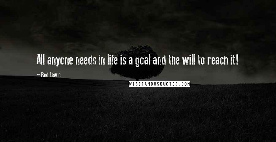 Rod Lewin Quotes: All anyone needs in life is a goal and the will to reach it!