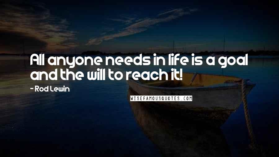 Rod Lewin Quotes: All anyone needs in life is a goal and the will to reach it!