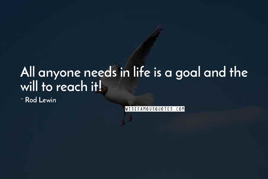 Rod Lewin Quotes: All anyone needs in life is a goal and the will to reach it!