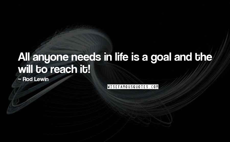 Rod Lewin Quotes: All anyone needs in life is a goal and the will to reach it!