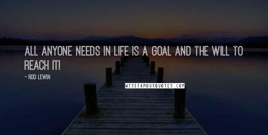 Rod Lewin Quotes: All anyone needs in life is a goal and the will to reach it!