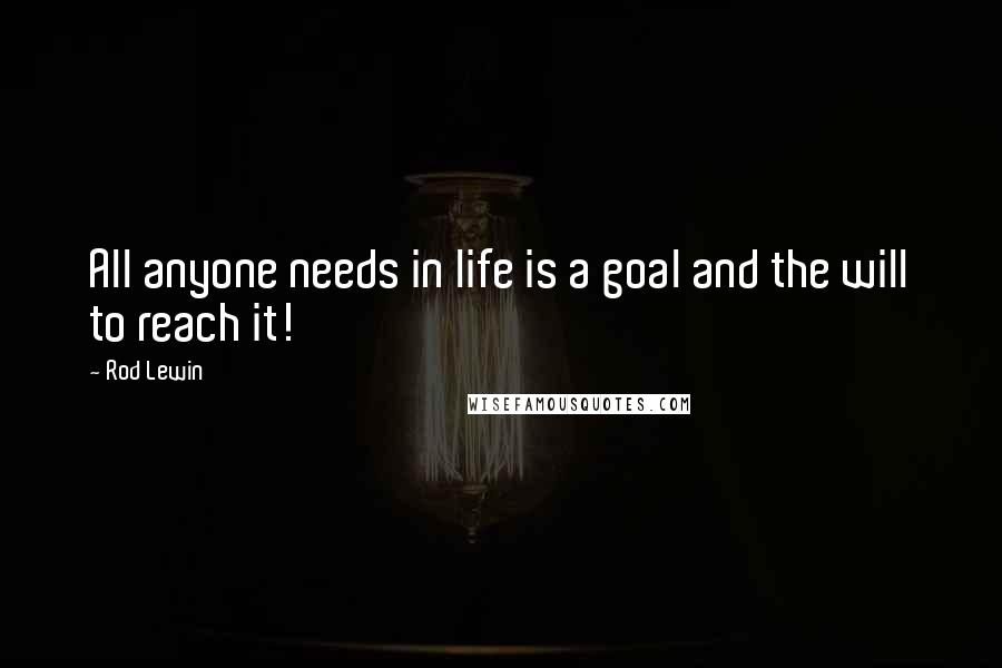 Rod Lewin Quotes: All anyone needs in life is a goal and the will to reach it!