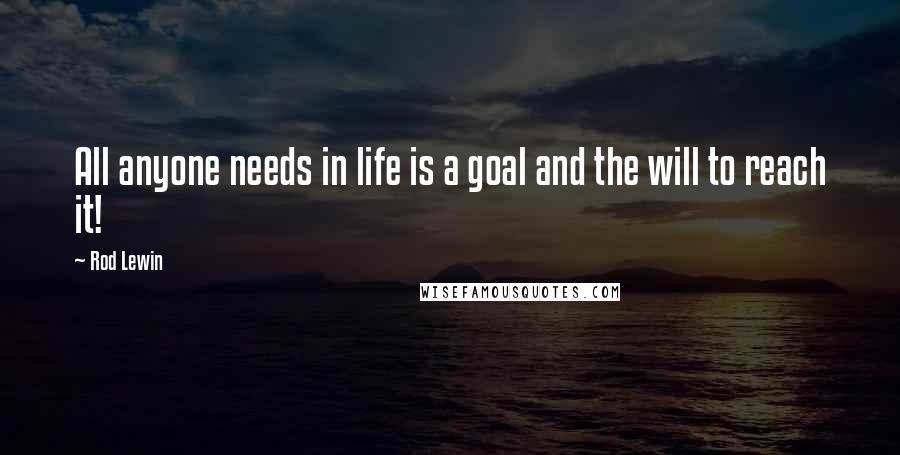 Rod Lewin Quotes: All anyone needs in life is a goal and the will to reach it!