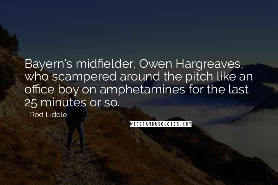 Rod Liddle Quotes: Bayern's midfielder, Owen Hargreaves, who scampered around the pitch like an office boy on amphetamines for the last 25 minutes or so.
