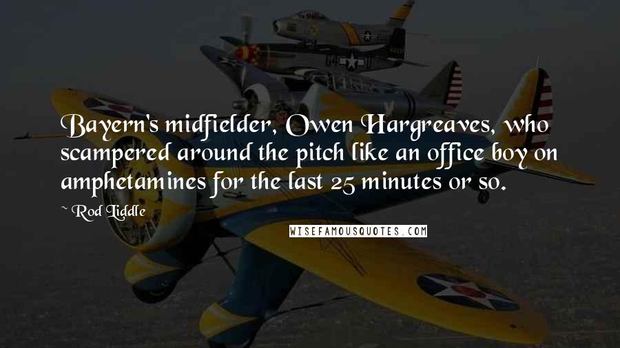 Rod Liddle Quotes: Bayern's midfielder, Owen Hargreaves, who scampered around the pitch like an office boy on amphetamines for the last 25 minutes or so.