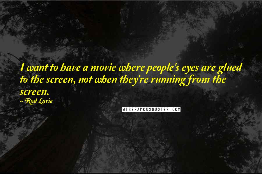 Rod Lurie Quotes: I want to have a movie where people's eyes are glued to the screen, not when they're running from the screen.