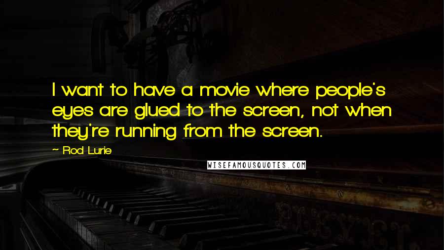 Rod Lurie Quotes: I want to have a movie where people's eyes are glued to the screen, not when they're running from the screen.