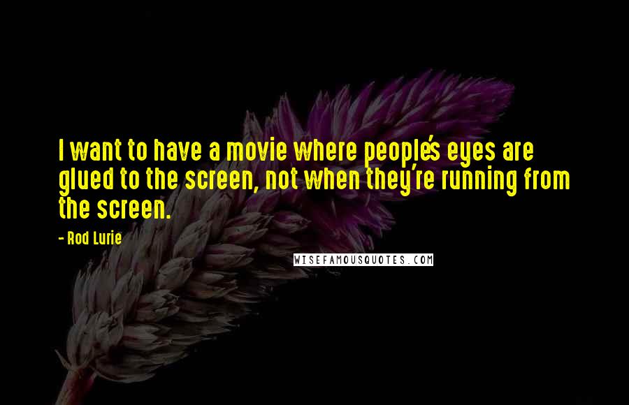 Rod Lurie Quotes: I want to have a movie where people's eyes are glued to the screen, not when they're running from the screen.