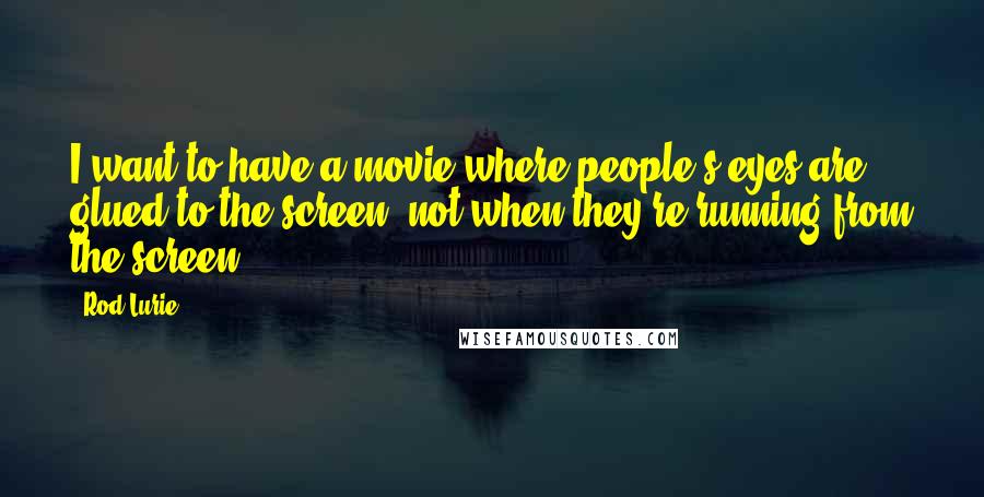 Rod Lurie Quotes: I want to have a movie where people's eyes are glued to the screen, not when they're running from the screen.