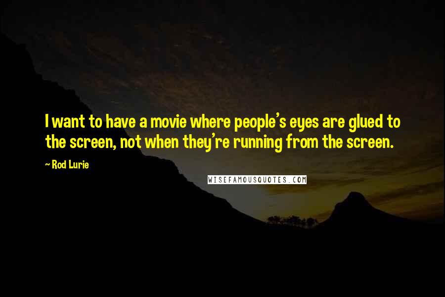 Rod Lurie Quotes: I want to have a movie where people's eyes are glued to the screen, not when they're running from the screen.