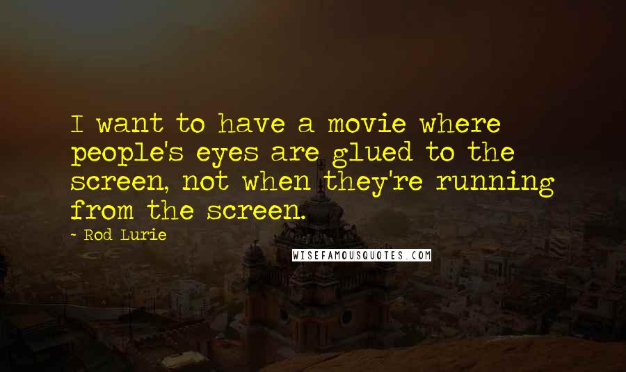 Rod Lurie Quotes: I want to have a movie where people's eyes are glued to the screen, not when they're running from the screen.