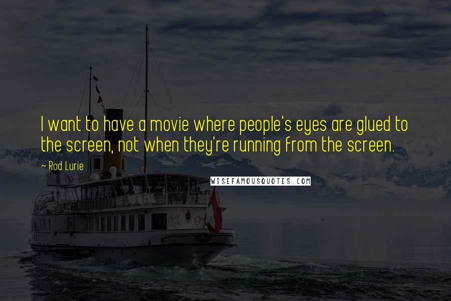 Rod Lurie Quotes: I want to have a movie where people's eyes are glued to the screen, not when they're running from the screen.