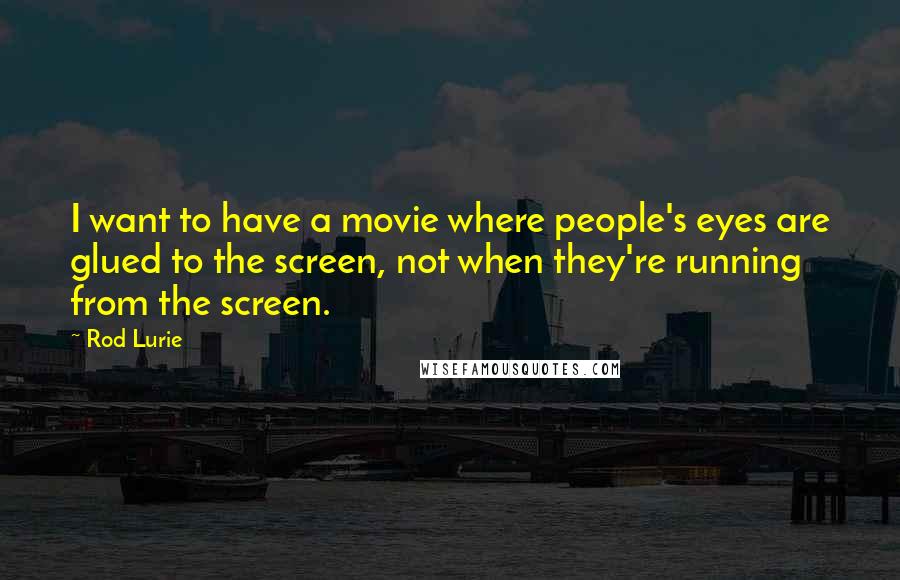 Rod Lurie Quotes: I want to have a movie where people's eyes are glued to the screen, not when they're running from the screen.