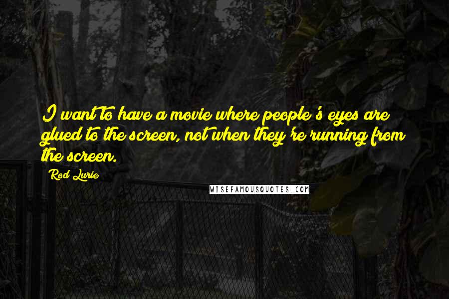 Rod Lurie Quotes: I want to have a movie where people's eyes are glued to the screen, not when they're running from the screen.