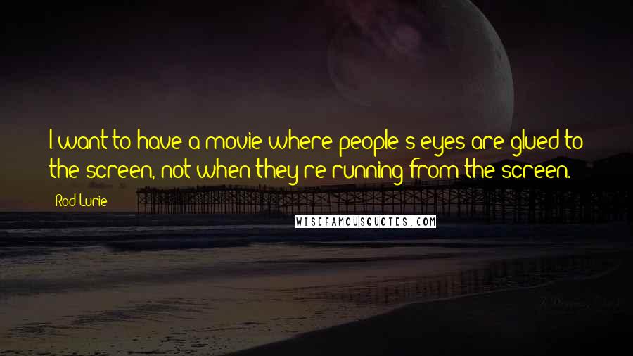 Rod Lurie Quotes: I want to have a movie where people's eyes are glued to the screen, not when they're running from the screen.