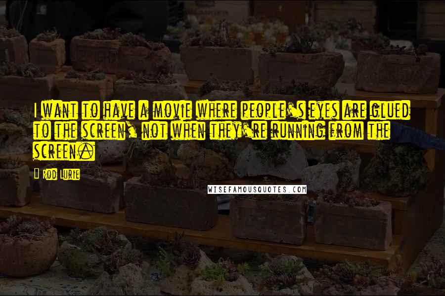 Rod Lurie Quotes: I want to have a movie where people's eyes are glued to the screen, not when they're running from the screen.