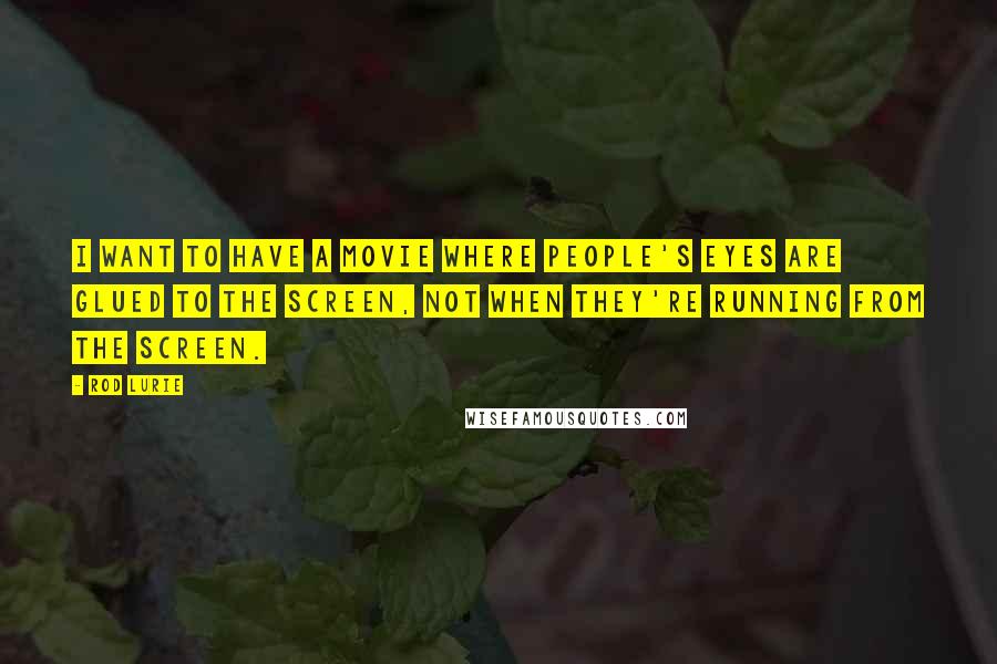 Rod Lurie Quotes: I want to have a movie where people's eyes are glued to the screen, not when they're running from the screen.