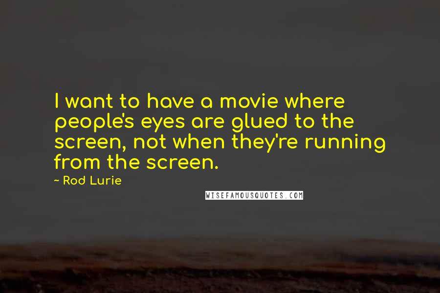 Rod Lurie Quotes: I want to have a movie where people's eyes are glued to the screen, not when they're running from the screen.