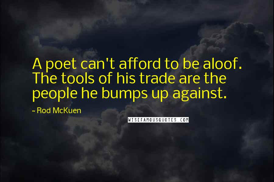 Rod McKuen Quotes: A poet can't afford to be aloof. The tools of his trade are the people he bumps up against.