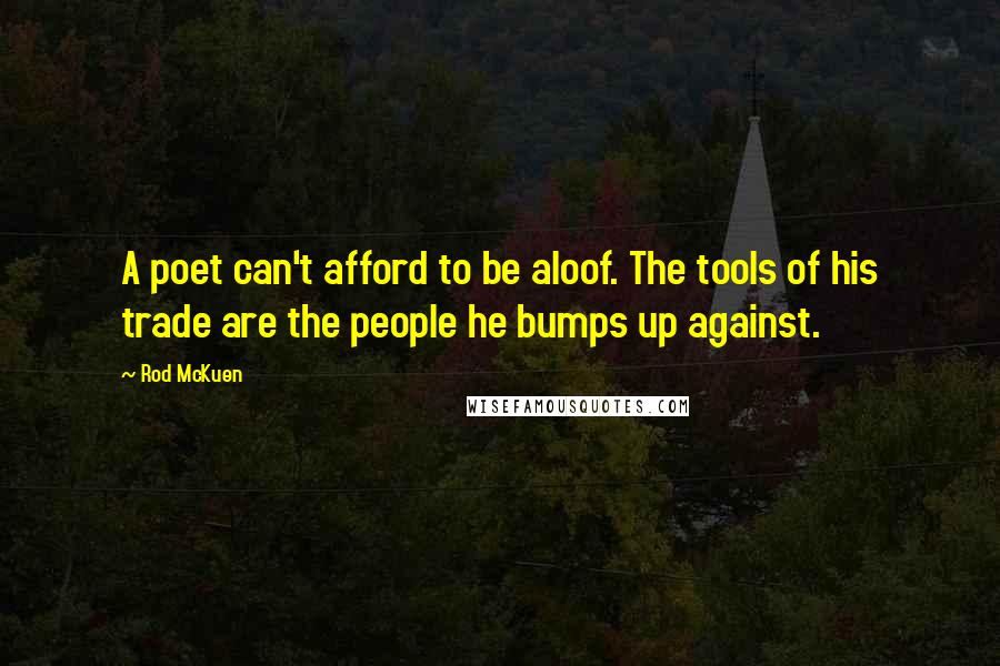 Rod McKuen Quotes: A poet can't afford to be aloof. The tools of his trade are the people he bumps up against.