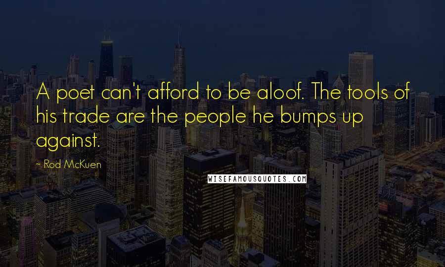 Rod McKuen Quotes: A poet can't afford to be aloof. The tools of his trade are the people he bumps up against.