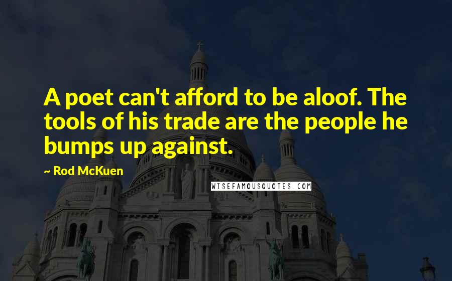 Rod McKuen Quotes: A poet can't afford to be aloof. The tools of his trade are the people he bumps up against.