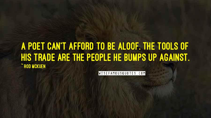 Rod McKuen Quotes: A poet can't afford to be aloof. The tools of his trade are the people he bumps up against.