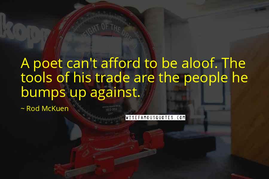 Rod McKuen Quotes: A poet can't afford to be aloof. The tools of his trade are the people he bumps up against.