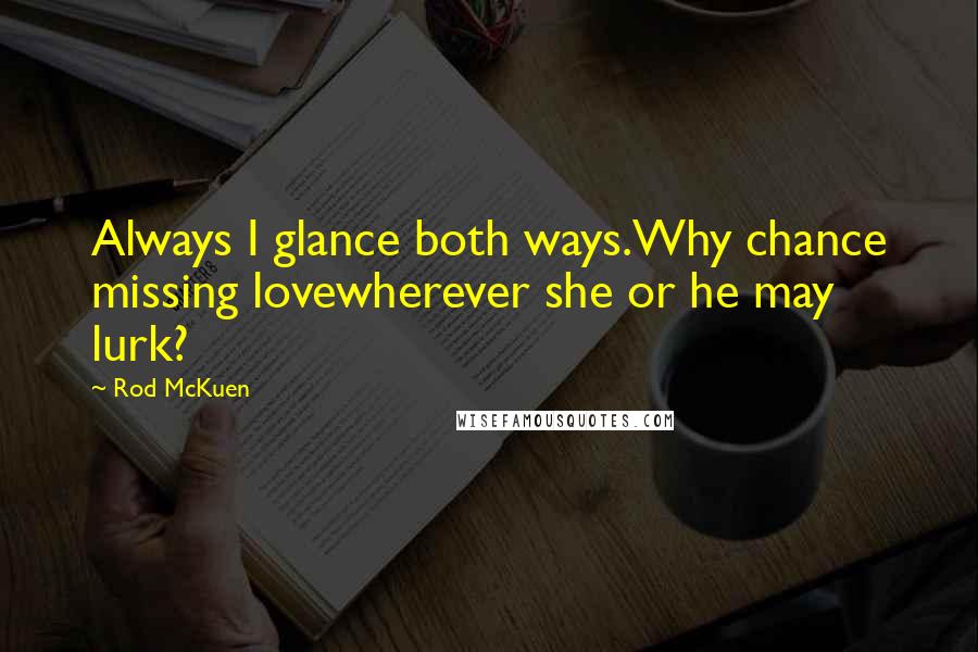 Rod McKuen Quotes: Always I glance both ways.Why chance missing lovewherever she or he may lurk?