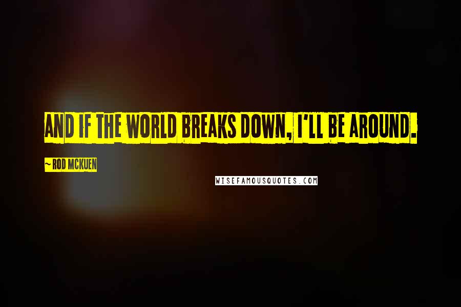 Rod McKuen Quotes: and if the world breaks down, I'll be around.