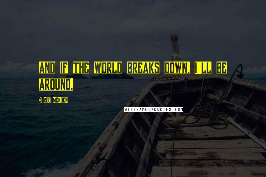 Rod McKuen Quotes: and if the world breaks down, I'll be around.