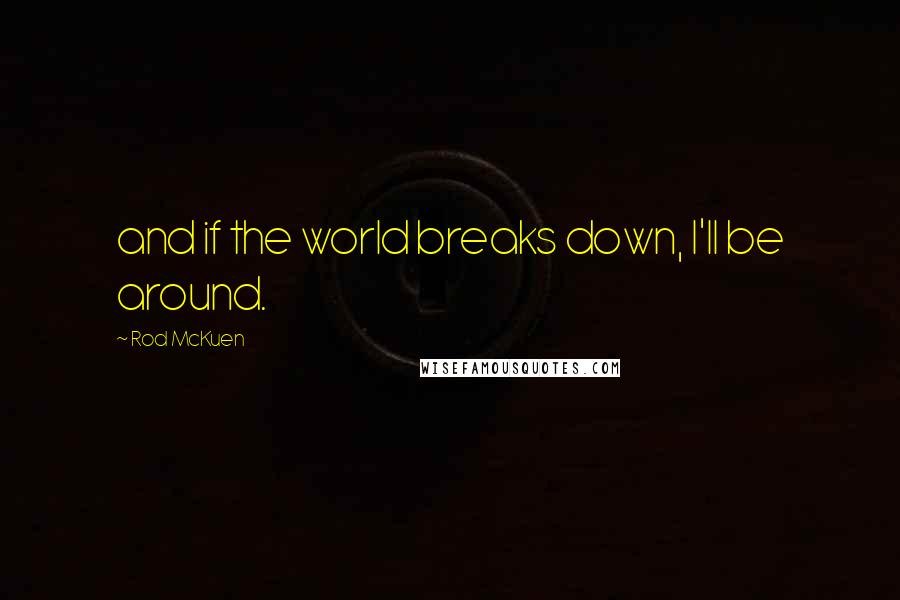 Rod McKuen Quotes: and if the world breaks down, I'll be around.