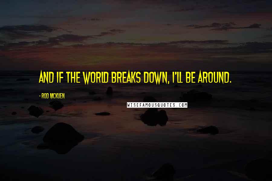 Rod McKuen Quotes: and if the world breaks down, I'll be around.