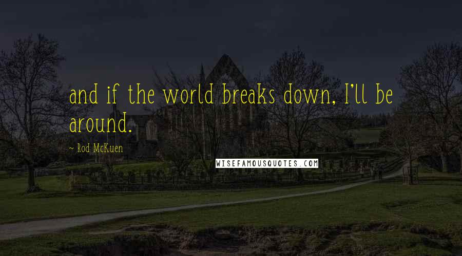 Rod McKuen Quotes: and if the world breaks down, I'll be around.