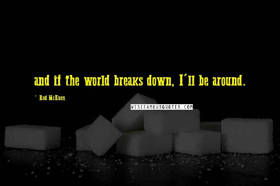 Rod McKuen Quotes: and if the world breaks down, I'll be around.