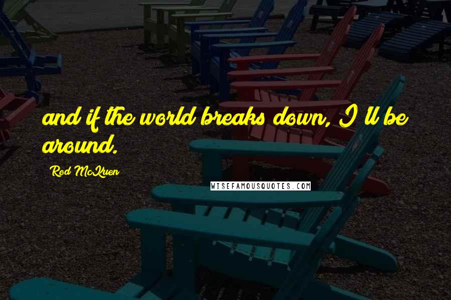 Rod McKuen Quotes: and if the world breaks down, I'll be around.