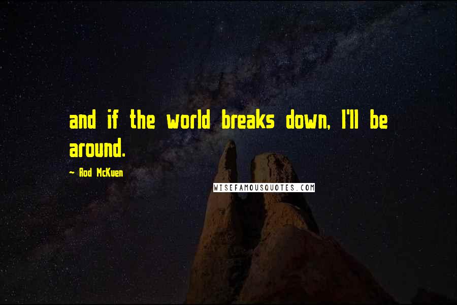 Rod McKuen Quotes: and if the world breaks down, I'll be around.