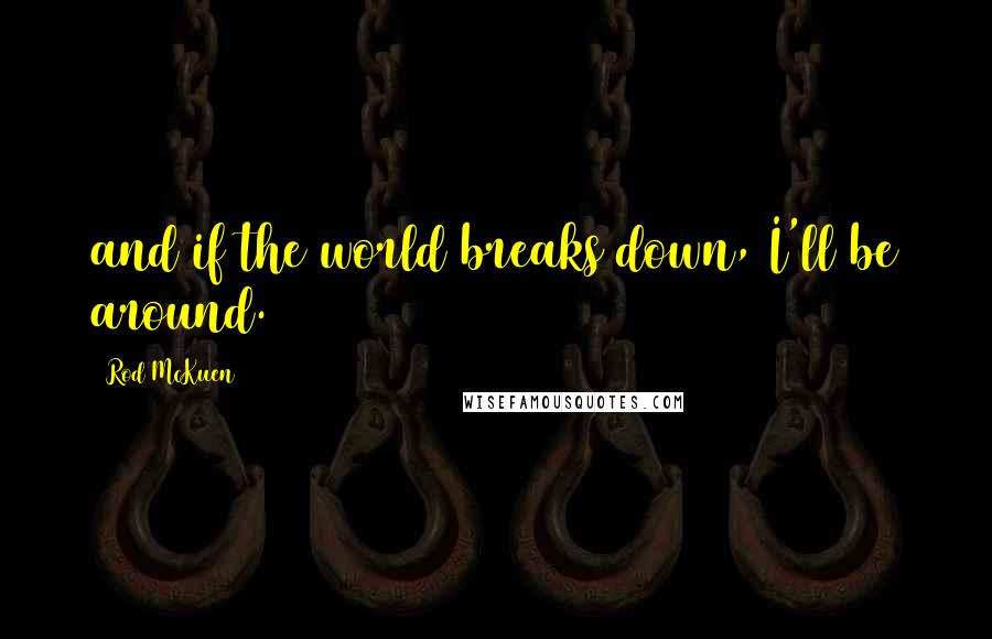 Rod McKuen Quotes: and if the world breaks down, I'll be around.