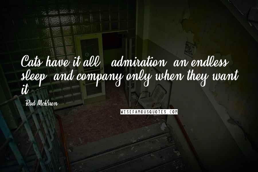 Rod McKuen Quotes: Cats have it all - admiration, an endless sleep, and company only when they want it.