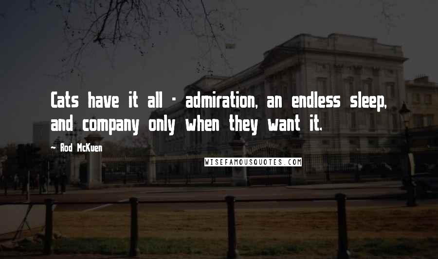 Rod McKuen Quotes: Cats have it all - admiration, an endless sleep, and company only when they want it.