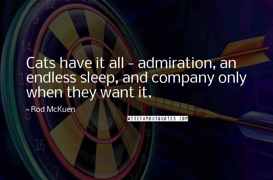 Rod McKuen Quotes: Cats have it all - admiration, an endless sleep, and company only when they want it.