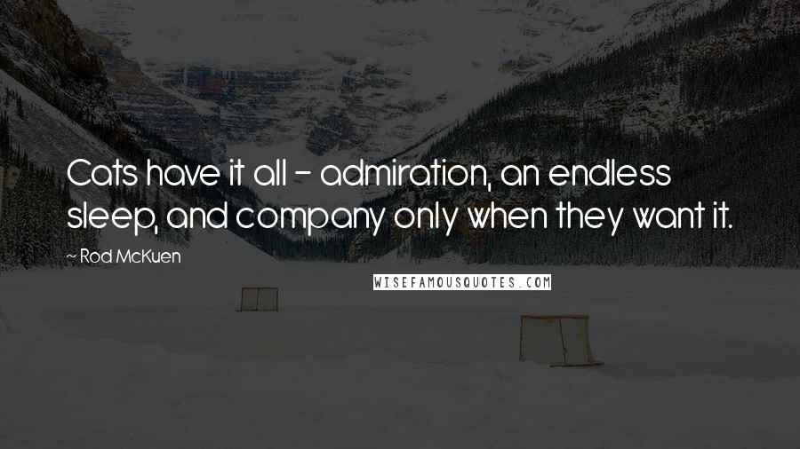Rod McKuen Quotes: Cats have it all - admiration, an endless sleep, and company only when they want it.