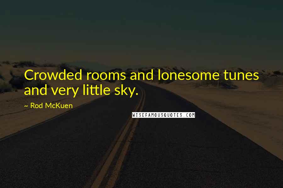 Rod McKuen Quotes: Crowded rooms and lonesome tunes and very little sky.