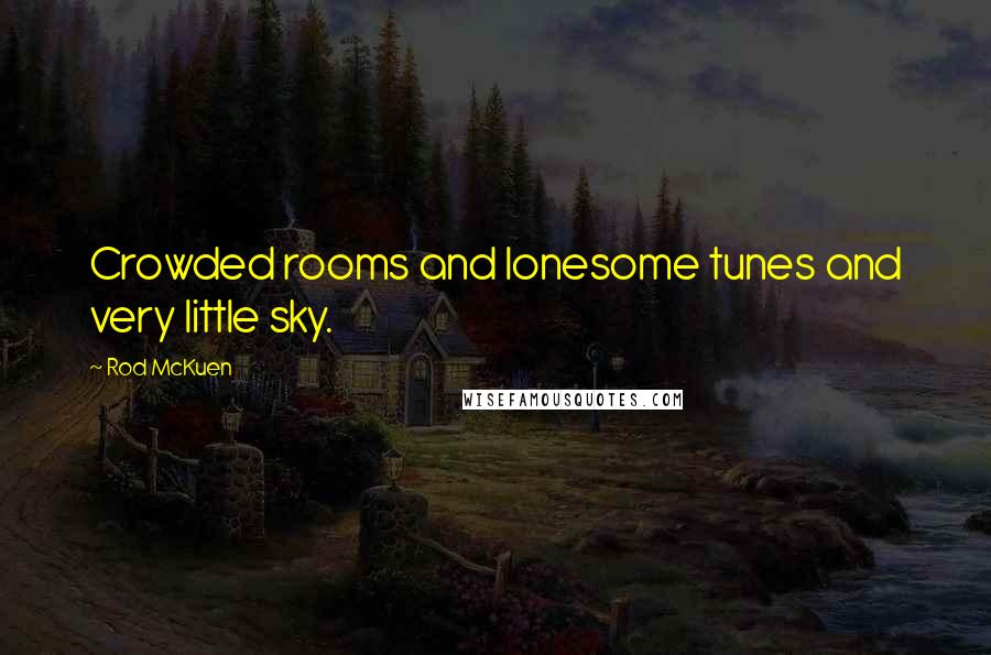 Rod McKuen Quotes: Crowded rooms and lonesome tunes and very little sky.