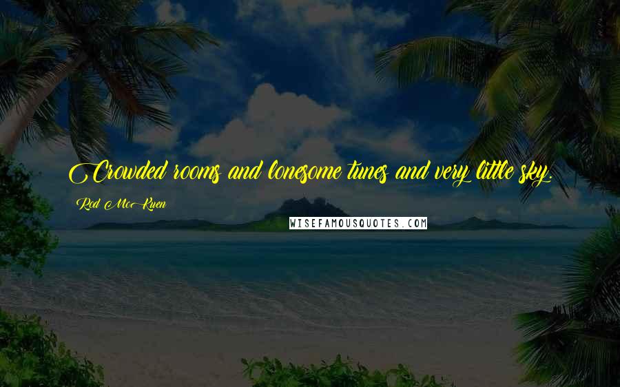 Rod McKuen Quotes: Crowded rooms and lonesome tunes and very little sky.